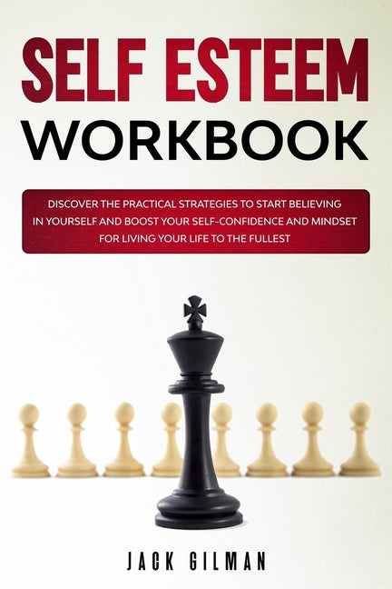 Self Esteem Workbook: Discover the practical strategies to start believing in yourself and boost your self-confidence and mindset for living your life by Gilman, Jack