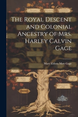 The Royal Descent and Colonial Ancestry of Mrs. Harley Calvin Gage by Gage, Mary Eldora Mott