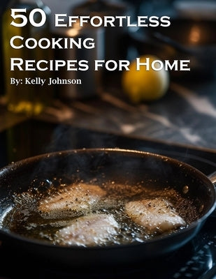 50 Effortless Cooking Recipes for Home by Johnson, Kelly