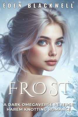 Frost: A Dark Omegaverse Reverse Harem Knotting Romance by Blackwell, Eden