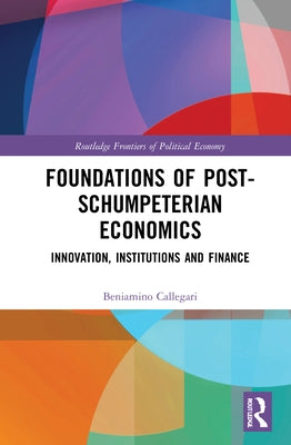 Foundations of Post-Schumpeterian Economics: Innovation, Institutions and Finance by Callegari, Beniamino