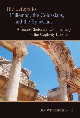 Letters to Philemon, the Colossians, and the Ephesians: A Socio-Rhetorical Commentary on the Captivity Epistles by Witherington, Ben