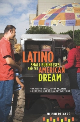 Latino Small Businesses and the American Dream: Community Social Work Practice & Economic and Social Development by Delgado, Melvin