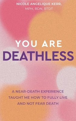 You Are Deathless: A Near-Death Experience Taught Me How to Fully Live and Not Fear Death by Kerr, Nicole Angelique