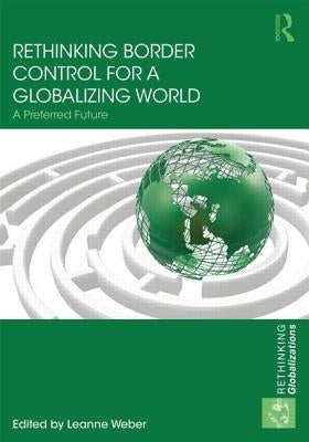 Rethinking Border Control for a Globalizing World: A Preferred Future by Weber, Leanne