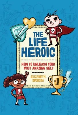 The Life Heroic: How to Unleash Your Most Amazing Self by Svoboda, Elizabeth