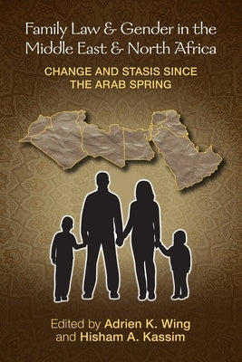 Family Law and Gender in the Middle East and North Africa: Change and Stasis Since the Arab Spring by Wing, Adrien K.