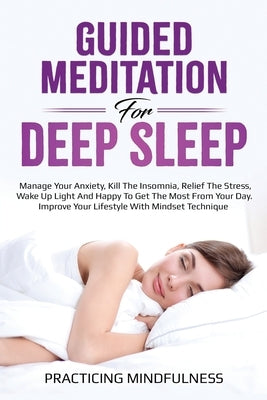 Guided Meditation For Deep Sleep: Manage Your Anxiety, Kill The Insomnia, Relief The Stress, Wake Up Light And Happy To Get The Most From Your Day. Im by Mindfulness, Practicing