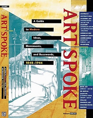 Artspoke: A Guide to Modern Ideas, Movements, and Buzzwords, 1848-1944 by Atkins, Robert