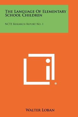 The Language of Elementary School Children: Ncte Research Report No. 1 by Loban, Walter