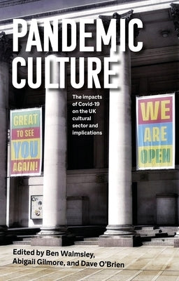 Pandemic Culture: The Impacts of Covid-19 on the UK Cultural Sector and Implications for the Future by Walmsley, Ben