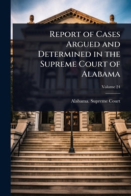 Report of Cases Argued and Determined in the Supreme Court of Alabama by Alabama Supreme Court