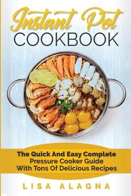 Instant Pot Cookbook: The Quick and Easy Complete Pressure Cooker Guide with Tons of Delicious Recipes by Alagna, Lisa