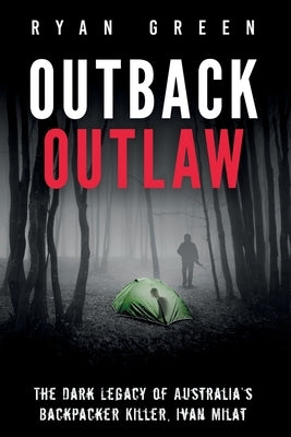Outback Outlaw: The Dark Legacy of Australia's Backpacker Killer, Ivan Milat by Green, Ryan