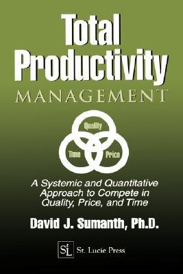 Total Productivity Management (TPmgt): A Systemic and Quantitative Approach to Compete in Quality, Price and Time by Sumanth, David J.
