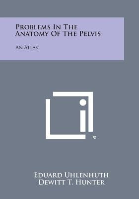Problems in the Anatomy of the Pelvis: An Atlas by Uhlenhuth, Eduard