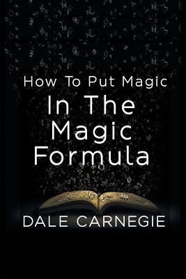 How To Put Magic In The Magic Formula by Carnegie, Dale