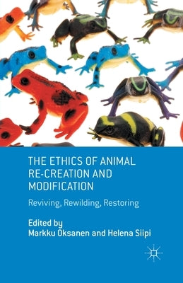 The Ethics of Animal Re-Creation and Modification: Reviving, Rewilding, Restoring by Oksanen, M.