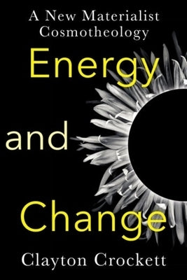 Energy and Change: A New Materialist Cosmotheology by Crockett, Clayton