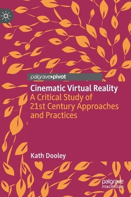 Cinematic Virtual Reality: A Critical Study of 21st Century Approaches and Practices by Dooley, Kath