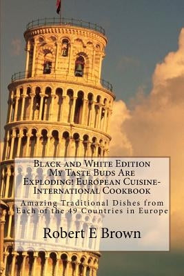 B&W My Taste Buds Are Exploding! European Cuisine-International Cookbook: Amazing Traditional Dishes from Each of the 49 Countries in Europe B&W versi by Brown, Robert E.