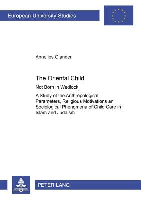 The Oriental Child: Not Born in Wedlock- A Study of the Anthropological Parameters, Religious Motivations and Sociological Phenomena of Ch by Glander, Annelies