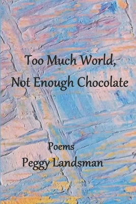 Too Much World, Not Enough Chocolate by Landsman, Peggy