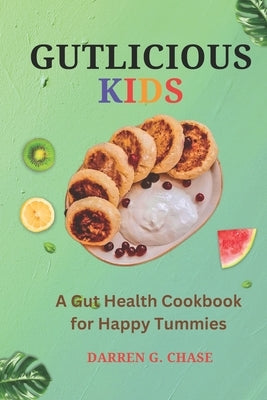 Gutlicious Kids: A Gut Health Cookbook for Happy Tummies by Chase, Darren G.