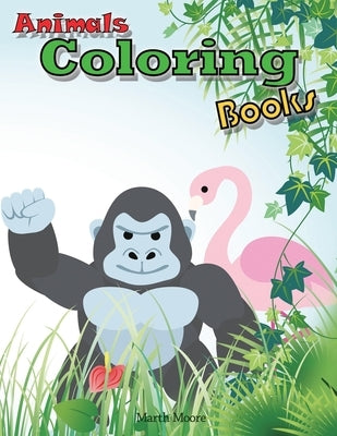Animal Coloring Books: Cute Animal Coloring Books for Kids，Children Books for Children Ages 2-6，Boys, Girls, Fun Early Learning by Moore, Marth