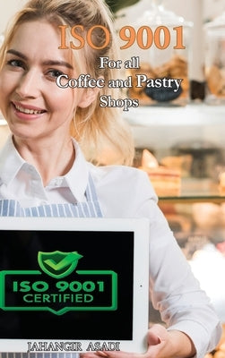 ISO 9001 for all Coffee and Pastry Shops: ISO 9000 For all employees and employers by Asadi, Jahangir