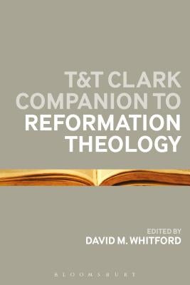 T&T Clark Companion to Reformation Theology by Whitford, David M.