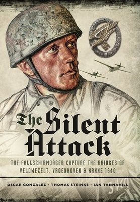 The Silent Attack: The Fallschirmj?sger Capture the Bridges of Veldwezelt, Vroenhoven and Kanne 1940 by Gonz?lez, ?scar