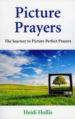 Picture Prayers: The Journey to Picture Perfect Prayers by Hollis, Heidi