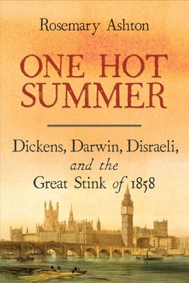 One Hot Summer: Dickens, Darwin, Disraeli, and the Great Stink of 1858 by Ashton, Rosemary