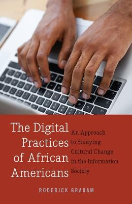 The Digital Practices of African Americans: An Approach to Studying Cultural Change in the Information Society by Jones, Steve