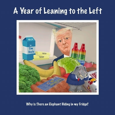 A Year of Leaning to the Left: Why Is There an Elephant Hiding in My Fridge? by Doyle, Tim