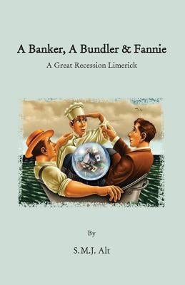 A Banker, A Bundler & Fannie: A Great Recession Limerick by Alt, S. M. J.