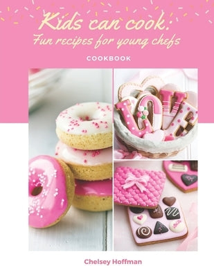 Kids can cook: Fun recipes for young chefs by Hoffman, Chelsey K.