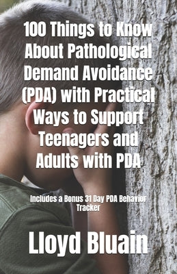 100 Things to Know About Pathological Demand Avoidance (PDA): Plus, Practical Ways to Support Teenagers and Adults with PDA by Bluain, Lloyd