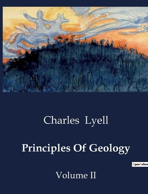 Principles Of Geology: The Evolution of Geological Thought: From Ancient Theories to Modern Understanding by Lyell, Charles