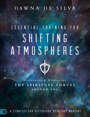 Essential Training for Shifting Atmospheres: A Strategy for Victorious Spiritual Warfare by Desilva, Dawna
