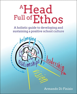 A Head Full of Ethos: A Holistic Guide to Developing and Sustaining a Positive School Culture by Di-Finizio, Armando