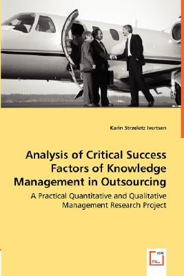 Analysis of Critical Success Factors of Knowledge Management in Outsourcing - A Practical Quantitative and Qualitative Management Research Project by Strzeletz Ivertsen, Karin