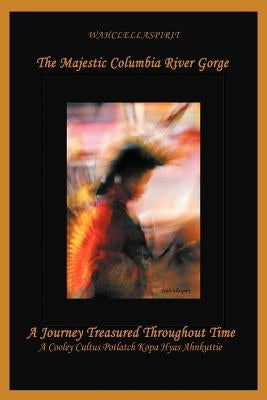 The Majestic Columbia River Gorge: A Journey Treasured Throughout Time by Wahclellaspirit