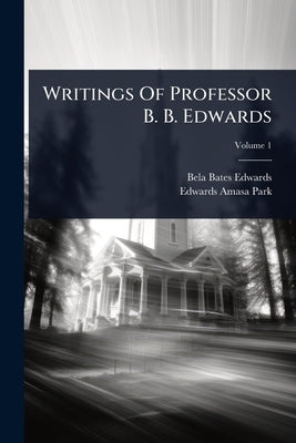 Writings Of Professor B. B. Edwards by Edwards, Bela Bates