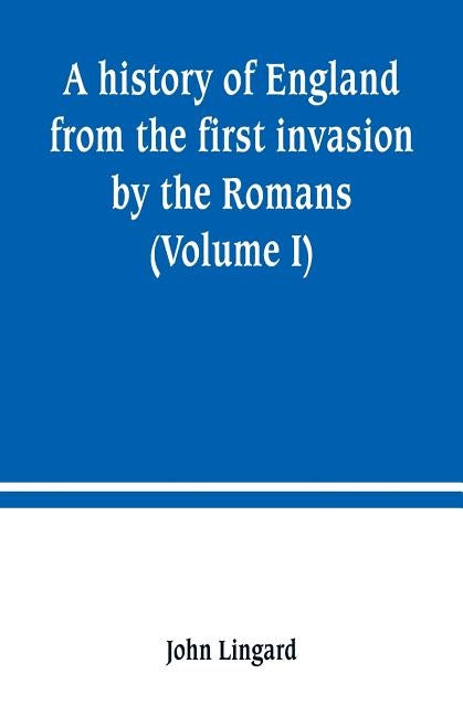 A history of England from the first invasion by the Romans (Volume I) by Lingard, John