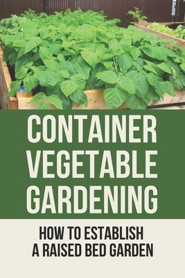 Container Vegetable Gardening: How To Establish A Raised Bed Garden: Develop A Thriving Container Garden by Orebaugh, Babara