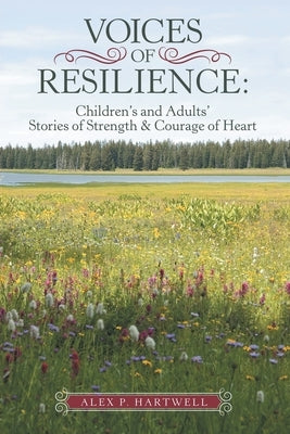 Voices of Resilience: Children's and Adults' Stories of Strength & Courage of Heart by Hartwell, Alex P.