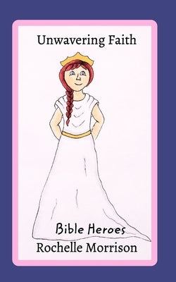 Unwavering FaithBible Heroes: The Story of Esther by Morrison, Rochelle