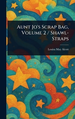 Aunt Jo's Scrap Bag, Volume 2 / Shawl-Straps by Alcott, Louisa May